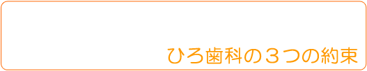 ひろ歯科の3つの約束